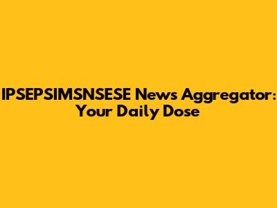 IPSEPSIMSNSESE News Aggregator: Your Daily Dose