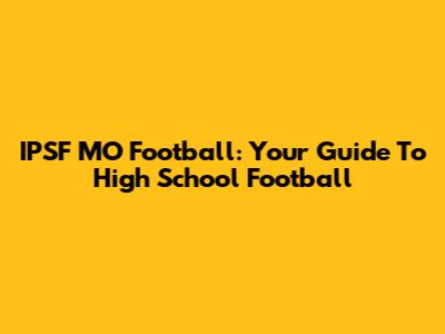 IPSF MO Football: Your Guide To High School Football