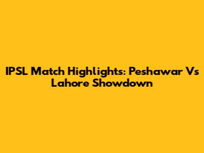 IPSL Match Highlights: Peshawar Vs Lahore Showdown