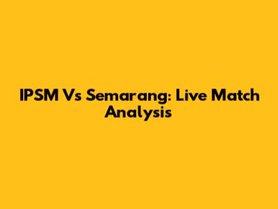 IPSM Vs Semarang: Live Match Analysis