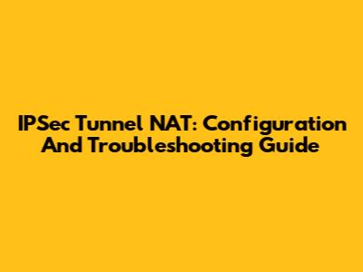 IPSec Tunnel NAT: Configuration And Troubleshooting Guide