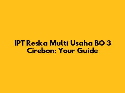 IPT Reska Multi Usaha BO 3 Cirebon: Your Guide