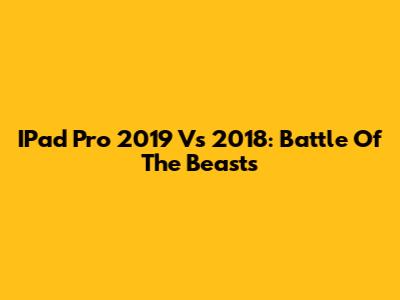 IPad Pro 2019 Vs 2018: Battle Of The Beasts