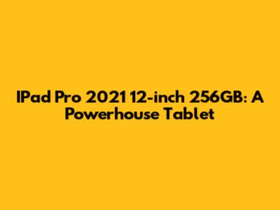 IPad Pro 2021 12-inch 256GB: A Powerhouse Tablet