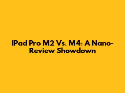 IPad Pro M2 Vs. M4: A Nano-Review Showdown