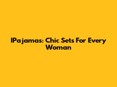 IPajamas: Chic Sets For Every Woman
