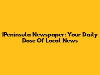 IPeninsula Newspaper: Your Daily Dose Of Local News