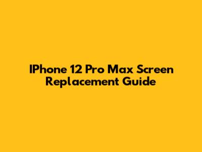 IPhone 12 Pro Max Screen Replacement Guide