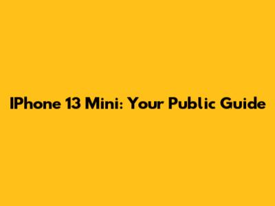 IPhone 13 Mini: Your Public Guide