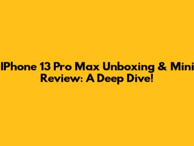 IPhone 13 Pro Max Unboxing & Mini Review: A Deep Dive!