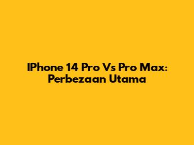 IPhone 14 Pro Vs Pro Max: Perbezaan Utama