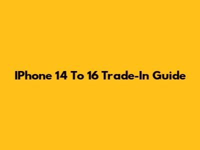 IPhone 14 To 16 Trade-In Guide