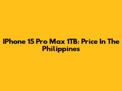 IPhone 15 Pro Max 1TB: Price In The Philippines
