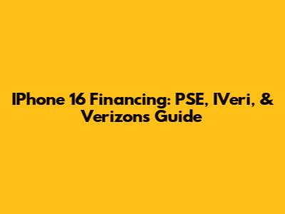 IPhone 16 Financing: PSE, IVeri, & Verizon's Guide