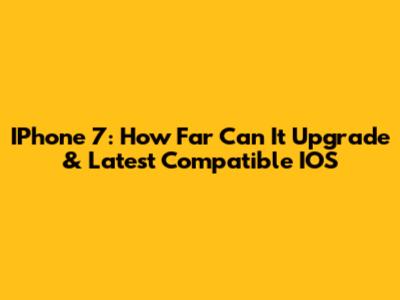 IPhone 7: How Far Can It Upgrade & Latest Compatible IOS