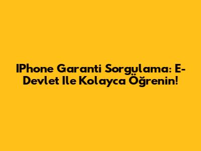 IPhone Garanti Sorgulama: E-Devlet Ile Kolayca Öğrenin!