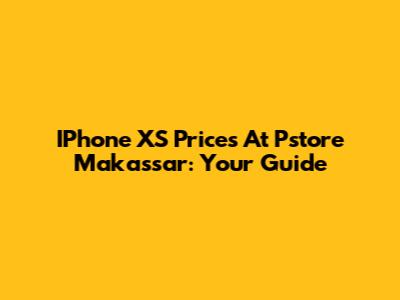 IPhone XS Prices At Pstore Makassar: Your Guide