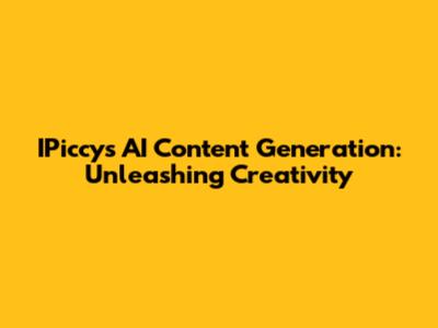 IPiccy's AI Content Generation: Unleashing Creativity