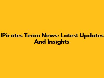 IPirates Team News: Latest Updates And Insights
