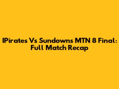 IPirates Vs Sundowns MTN 8 Final: Full Match Recap