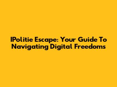 IPolitie Escape: Your Guide To Navigating Digital Freedoms