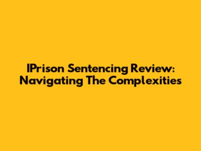 IPrison Sentencing Review: Navigating The Complexities