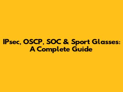 IPsec, OSCP, SOC & Sport Glasses: A Complete Guide
