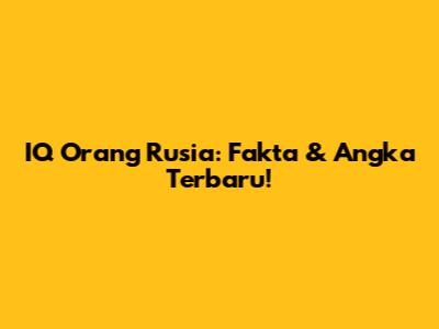 IQ Orang Rusia: Fakta & Angka Terbaru!