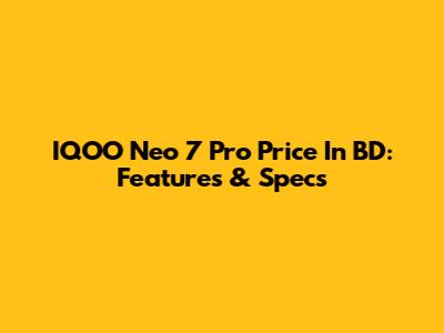 IQOO Neo 7 Pro Price In BD: Features & Specs