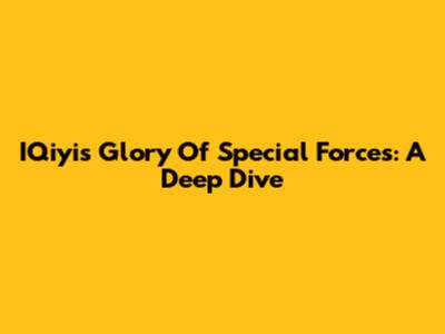IQiyi's Glory Of Special Forces: A Deep Dive