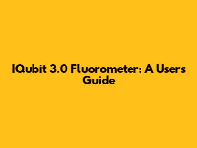 IQubit 3.0 Fluorometer: A User's Guide