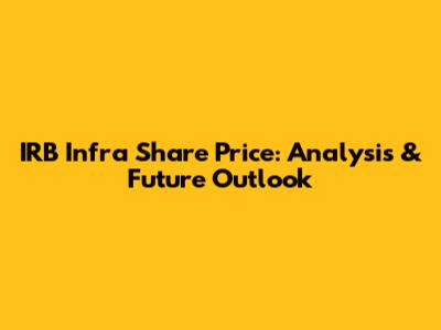 IRB Infra Share Price: Analysis & Future Outlook