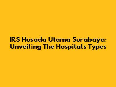 IRS Husada Utama Surabaya: Unveiling The Hospital's Types