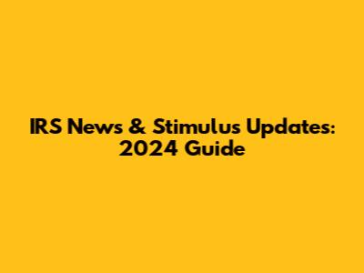 IRS News & Stimulus Updates: 2024 Guide