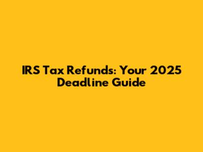 IRS Tax Refunds: Your 2025 Deadline Guide