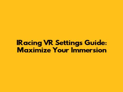 IRacing VR Settings Guide: Maximize Your Immersion