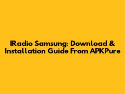 IRadio Samsung: Download & Installation Guide From APKPure