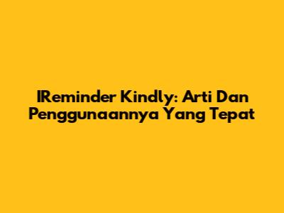 IReminder Kindly: Arti Dan Penggunaannya Yang Tepat