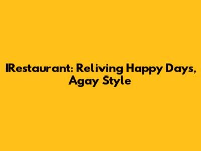 IRestaurant: Reliving Happy Days, Agay Style