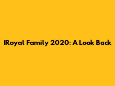 IRoyal Family 2020: A Look Back