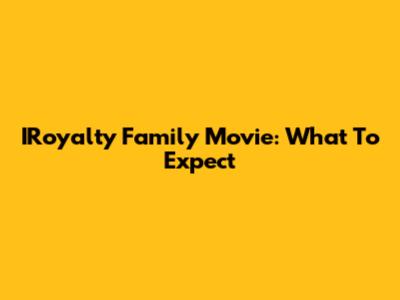 IRoyalty Family Movie: What To Expect