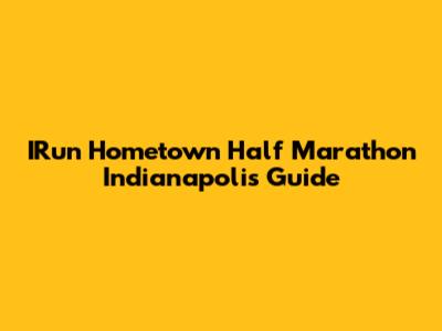 IRun Hometown Half Marathon Indianapolis Guide