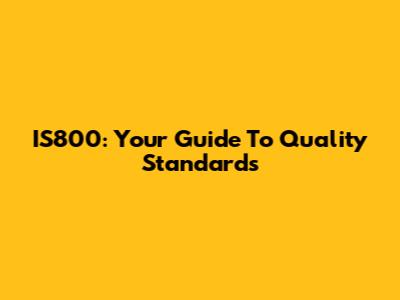 IS800: Your Guide To Quality Standards