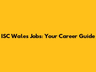 ISC Wales Jobs: Your Career Guide