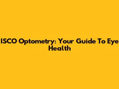 ISCO Optometry: Your Guide To Eye Health