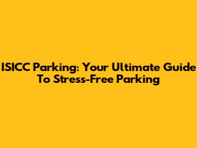 ISICC Parking: Your Ultimate Guide To Stress-Free Parking