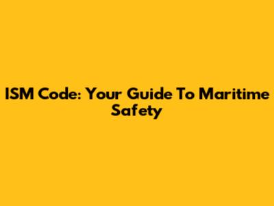 ISM Code: Your Guide To Maritime Safety
