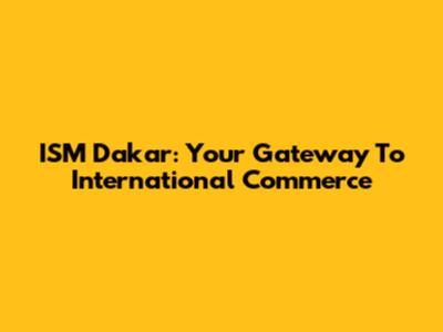 ISM Dakar: Your Gateway To International Commerce