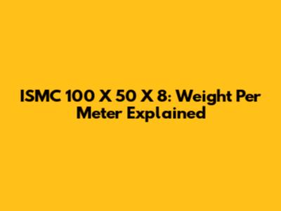 ISMC 100 X 50 X 8: Weight Per Meter Explained