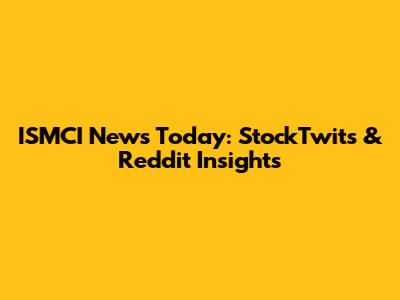 ISMCI News Today: StockTwits & Reddit Insights